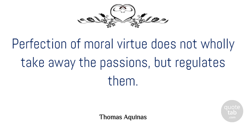 Thomas Aquinas Quote About Powerful, Passion, Perfection: Perfection Of Moral Virtue Does...