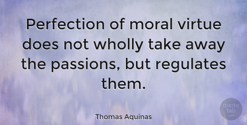 Thomas Aquinas Quote About Powerful, Passion, Perfection: Perfection Of Moral Virtue Does...