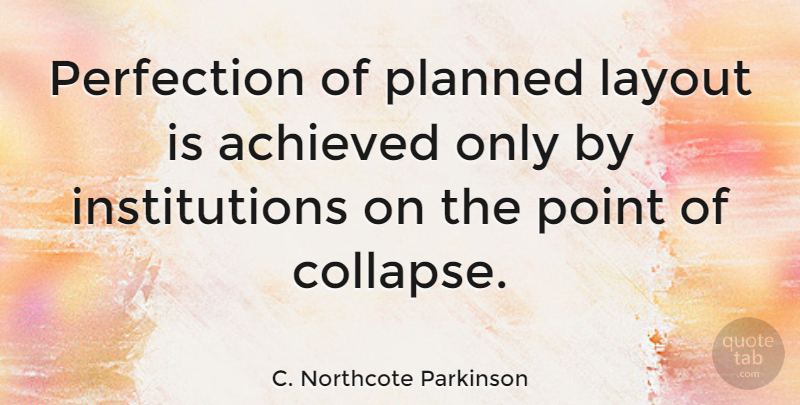 C. Northcote Parkinson Quote About Perfection, Institutions, Collapse: Perfection Of Planned Layout Is...