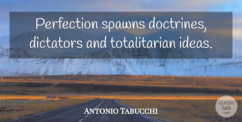 Antonio Tabucchi Quote About Ideas, Perfection, Doctrine: Perfection Spawns Doctrines Dictators And...