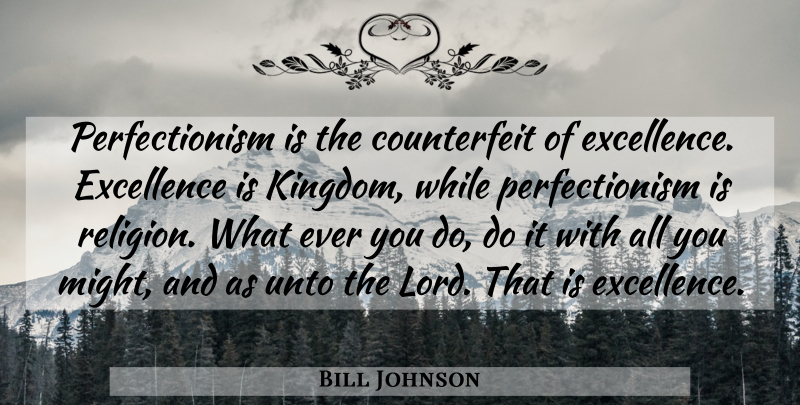 Bill Johnson Quote About Excellence, Kingdoms, Might: Perfectionism Is The Counterfeit Of...