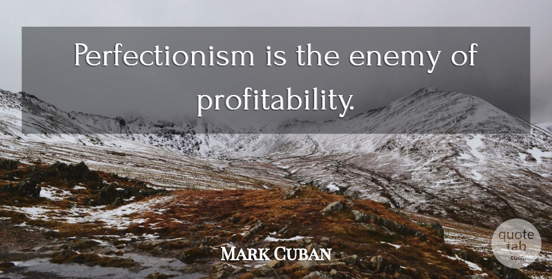Mark Cuban Quote About Enemy, Perfectionism, Profitability: Perfectionism Is The Enemy Of...