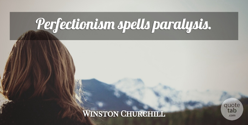 Winston Churchill Quote About Perfectionism, Paralysis, Spells: Perfectionism Spells Paralysis...