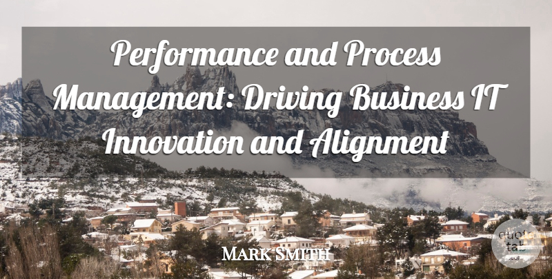 Mark Smith Quote About Alignment, Business, Driving, Innovation, Performance: Performance And Process Management Driving...