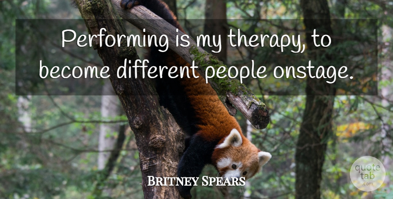 Britney Spears Quote About People, Different, Performing: Performing Is My Therapy To...