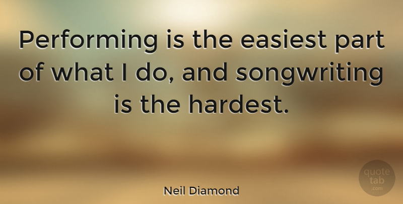 Neil Diamond Quote About Performing, Songwriting, Hardest: Performing Is The Easiest Part...