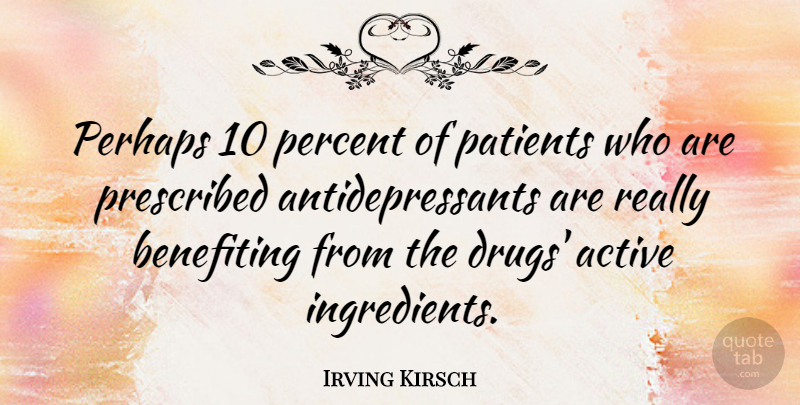 Irving Kirsch Quote About Perhaps, Prescribed: Perhaps 10 Percent Of Patients...