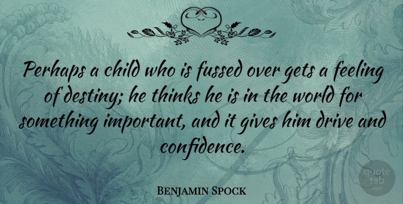 Benjamin Spock Quote About Drive, Feeling, Gets, Gives, Perhaps: Perhaps A Child Who Is...