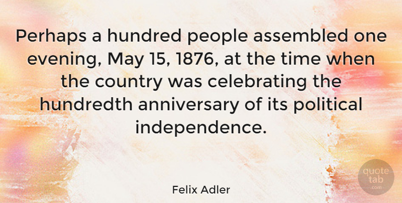 Felix Adler Quote About Anniversary, Country, People: Perhaps A Hundred People Assembled...