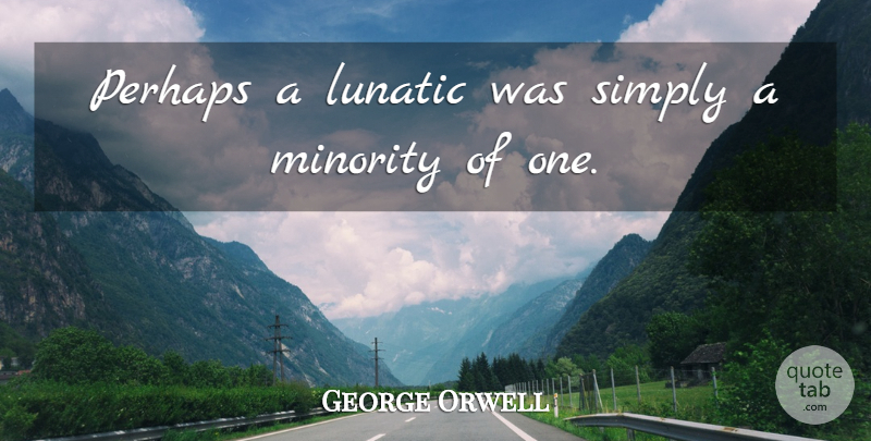 George Orwell Quote About Insanity, Minorities, Lunatic: Perhaps A Lunatic Was Simply...