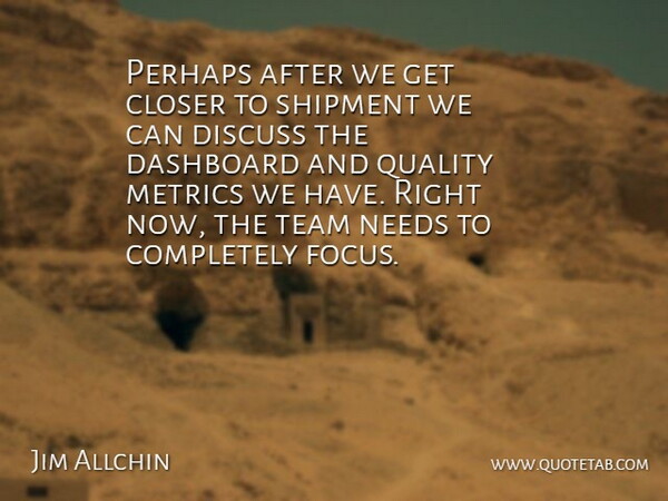 Jim Allchin Quote About Closer, Discuss, Needs, Perhaps, Quality: Perhaps After We Get Closer...