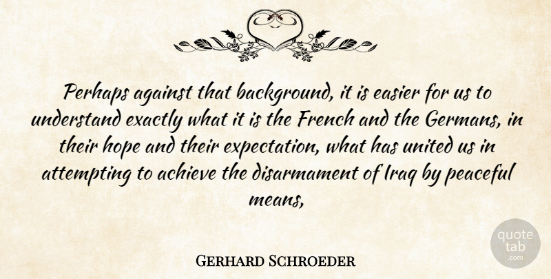 Gerhard Schroeder Quote About Achieve, Against, Attempting, Easier, Exactly: Perhaps Against That Background It...
