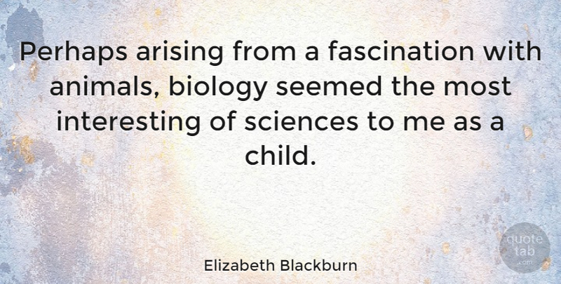 Elizabeth Blackburn Quote About Arising, Perhaps, Sciences, Seemed: Perhaps Arising From A Fascination...
