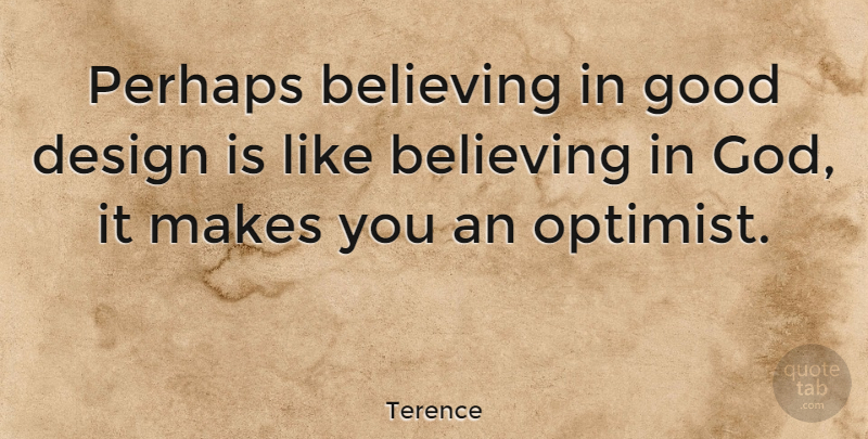Terence Quote About Believing, Design, Good, Perhaps: Perhaps Believing In Good Design...