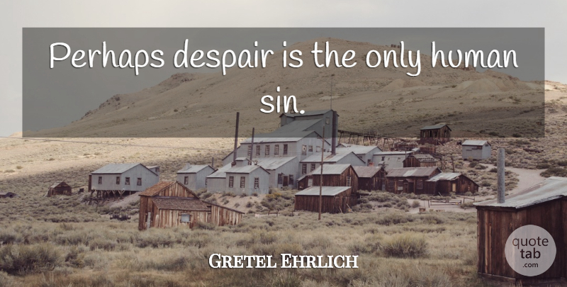 Gretel Ehrlich Quote About Despair, Sin, Humans: Perhaps Despair Is The Only...