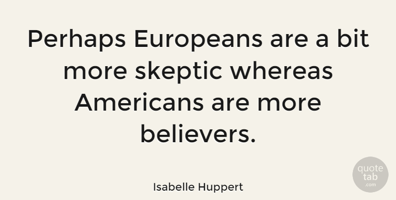 Isabelle Huppert Quote About Skeptic, Believer, Bits: Perhaps Europeans Are A Bit...