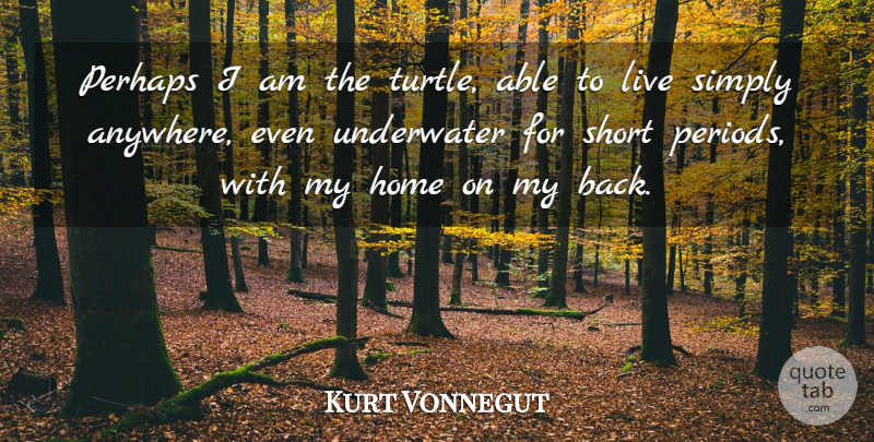 Kurt Vonnegut Quote About Home, Turtles, Able: Perhaps I Am The Turtle...