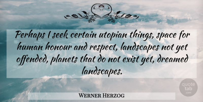 Werner Herzog Quote About Certain, Dreamed, Exist, Honour, Human: Perhaps I Seek Certain Utopian...