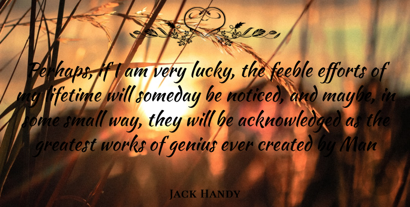 Jack Handy Quote About Created, Efforts, Feeble, Genius, Greatest: Perhaps If I Am Very...