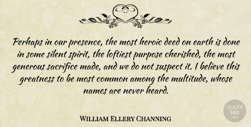 William Ellery Channing Quote About Believe, Sacrifice, Greatness: Perhaps In Our Presence The...