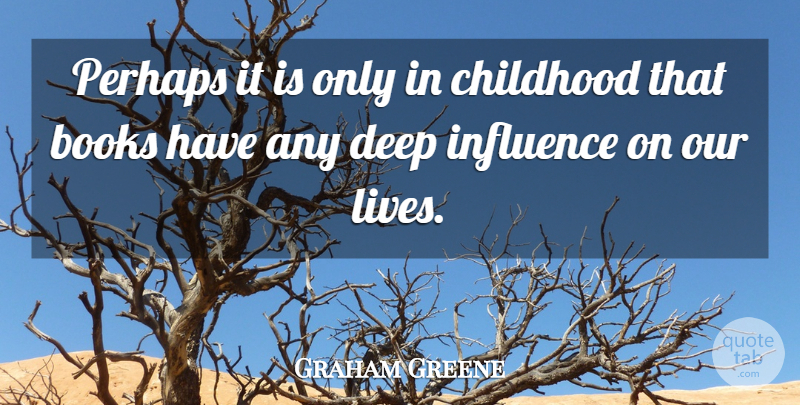 Graham Greene Quote About Books, Childhood, Deep, Influence, Perhaps: Perhaps It Is Only In...