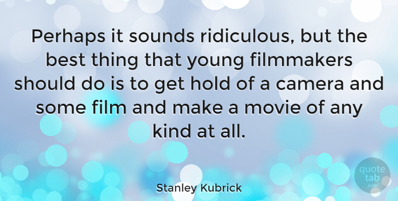 Stanley Kubrick Quote About Cameras, Sound, Ridiculous: Perhaps It Sounds Ridiculous But...