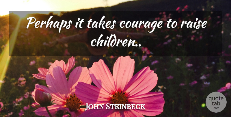 John Steinbeck Quote About Mother, Children, Parenting: Perhaps It Takes Courage To...