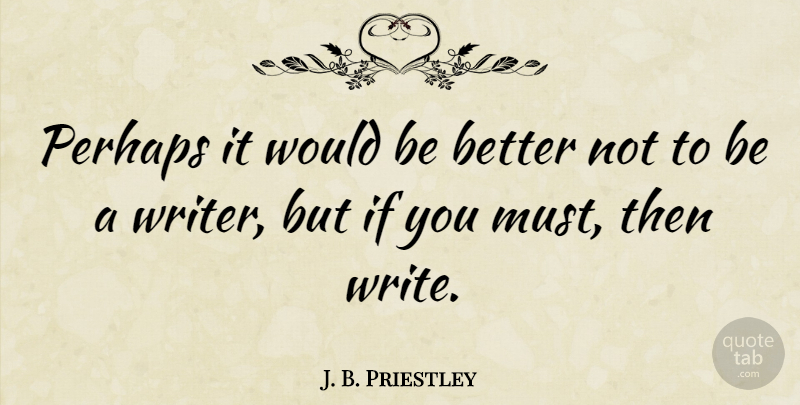J. B. Priestley Quote About Writing, Would Be, Ifs: Perhaps It Would Be Better...