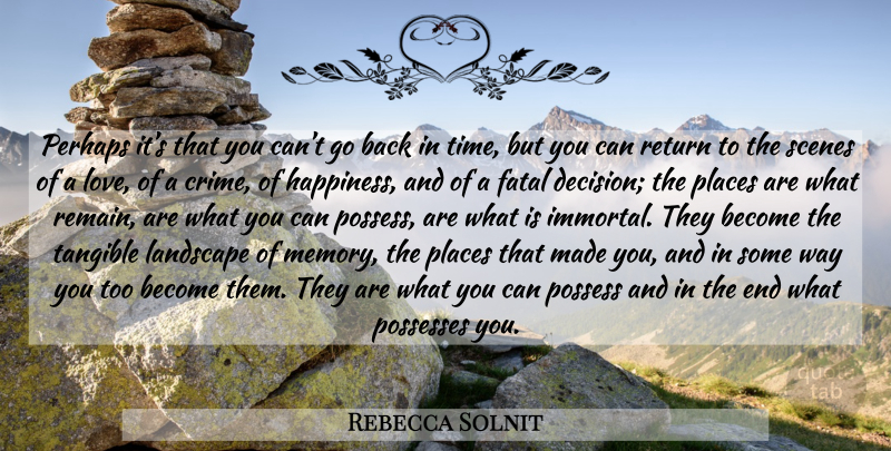 Rebecca Solnit Quote About Memories, Decision, Tangible: Perhaps Its That You Cant...
