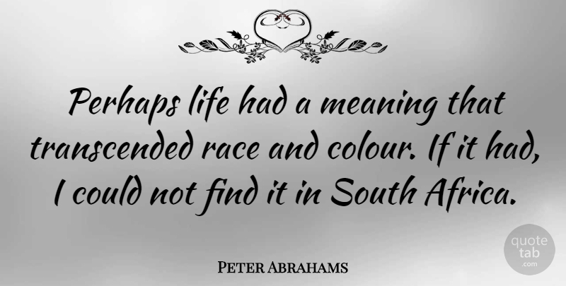 Peter Abrahams Quote About Life, Perhaps, Race, South: Perhaps Life Had A Meaning...