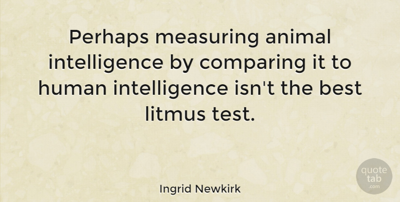 Ingrid Newkirk Quote About Animal, Tests, Compare: Perhaps Measuring Animal Intelligence By...