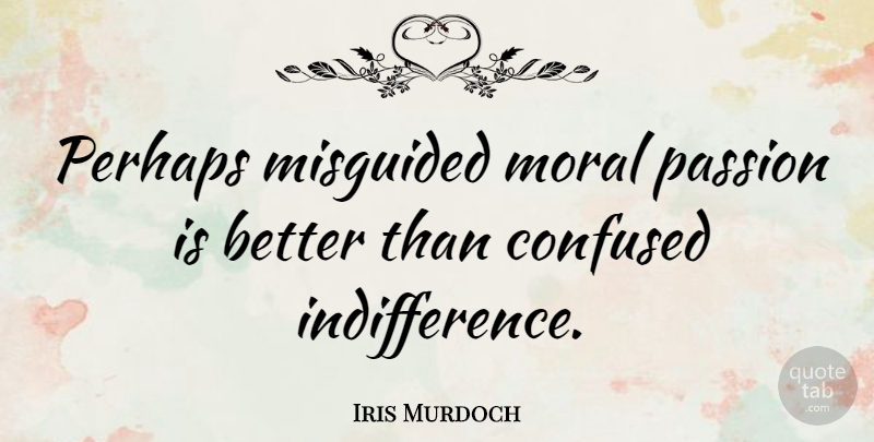 Iris Murdoch Quote About Confused, Passion, Moral: Perhaps Misguided Moral Passion Is...
