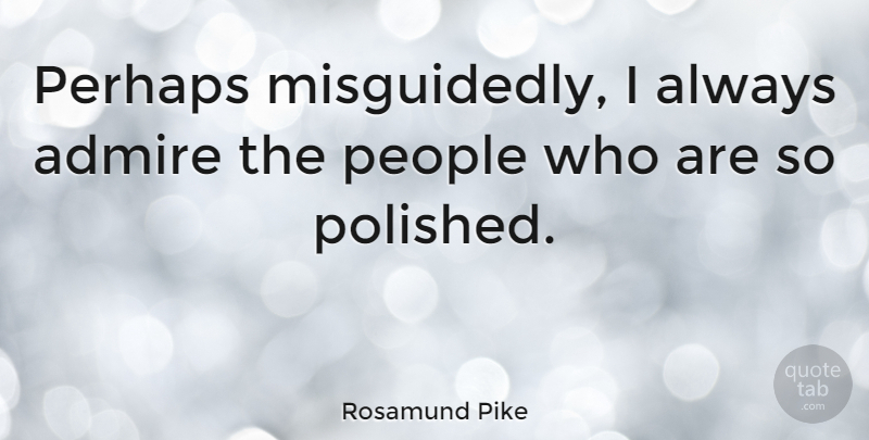 Rosamund Pike Quote About People: Perhaps Misguidedly I Always Admire...