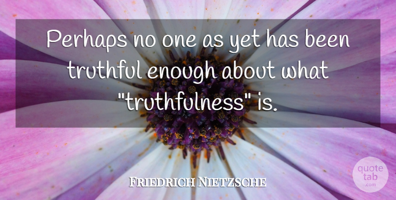 Friedrich Nietzsche Quote About Truthful, Enough, Truthfulness: Perhaps No One As Yet...