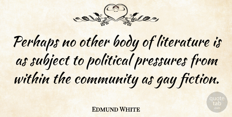 Edmund White Quote About Body, Literature, Perhaps, Pressures, Subject: Perhaps No Other Body Of...