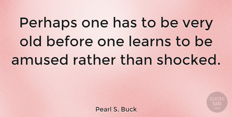 Pearl S. Buck Quote About Time, Shocked, Amused: Perhaps One Has To Be...