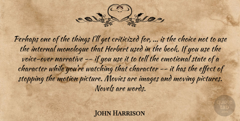 John Harrison Quote About Character, Choice, Criticized, Effect, Emotional: Perhaps One Of The Things...