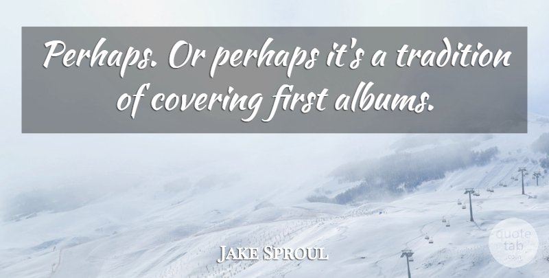 Jake Sproul Quote About Covering, Perhaps, Tradition: Perhaps Or Perhaps Its A...