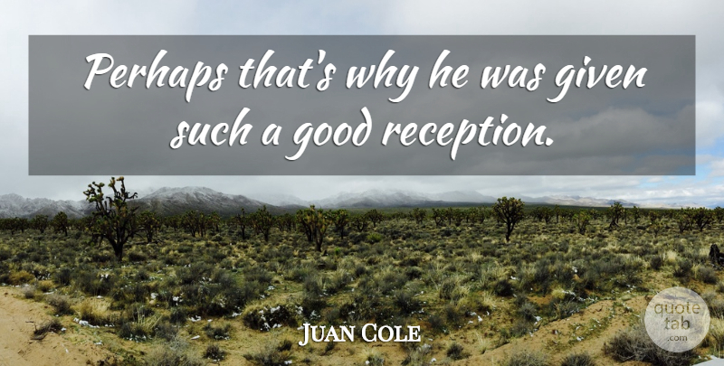 Juan Cole Quote About Given, Good, Perhaps: Perhaps Thats Why He Was...