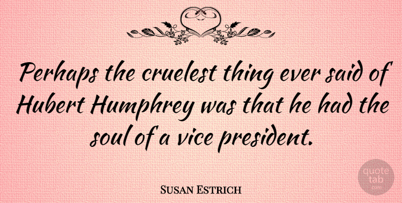 Susan Estrich Quote About Soul, President, Vices: Perhaps The Cruelest Thing Ever...