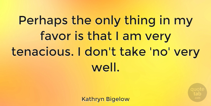 Kathryn Bigelow Quote About Favors, Wells, Tenacious: Perhaps The Only Thing In...