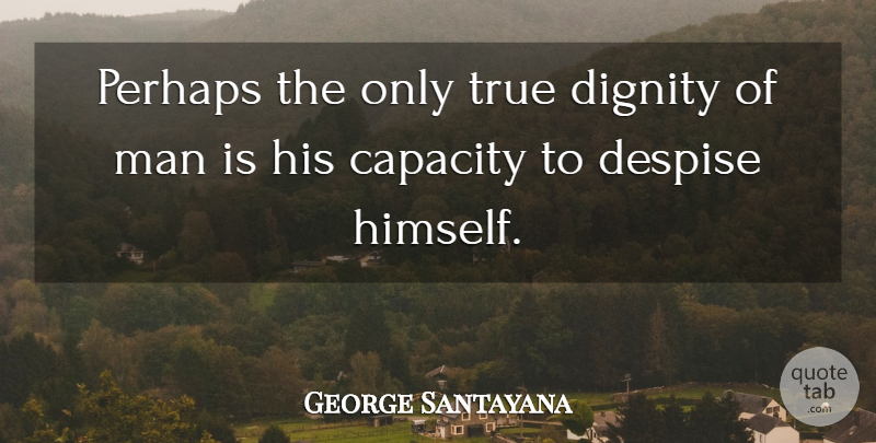 George Santayana Quote About Men, Dignity, Capacity: Perhaps The Only True Dignity...