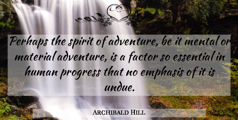 Archibald Hill Quote About Emphasis, Essential, Factor, Human, Material: Perhaps The Spirit Of Adventure...