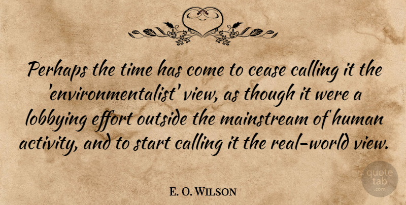 E. O. Wilson Quote About Real, Views, Effort: Perhaps The Time Has Come...