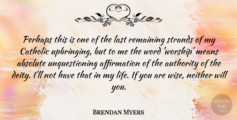 Brendan Myers Quote About Absolute, Catholic, Last, Life, Means: Perhaps This Is One Of...