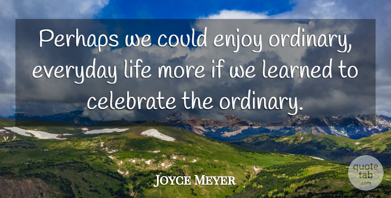 Joyce Meyer Quote About Gratitude, Everyday, Ordinary: Perhaps We Could Enjoy Ordinary...