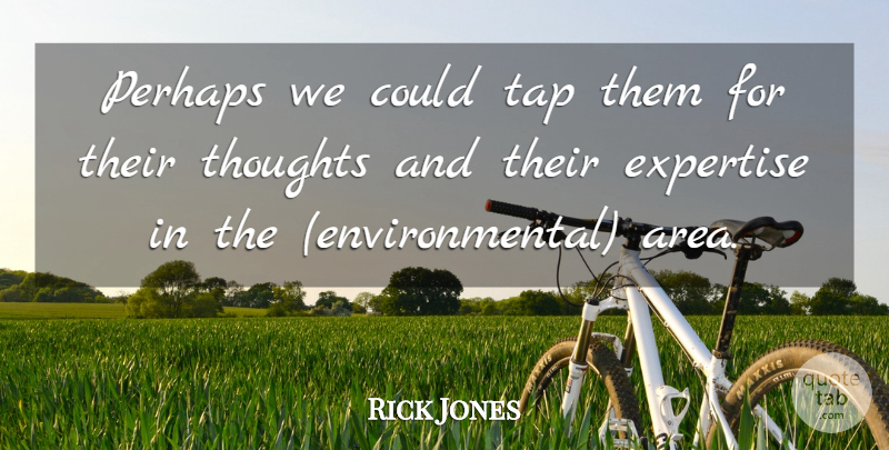 Rick Jones Quote About Expertise, Perhaps, Tap, Thoughts: Perhaps We Could Tap Them...