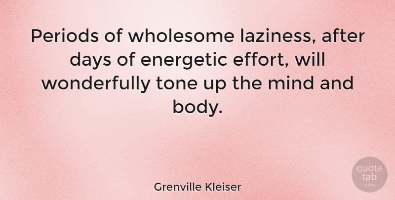 Grenville Kleiser Quote About Effort, Mind, Body: Periods Of Wholesome Laziness After...
