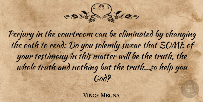 Vince Megna Quote About Changing, Courtroom, Eliminated, Help, Matter: Perjury In The Courtroom Can...
