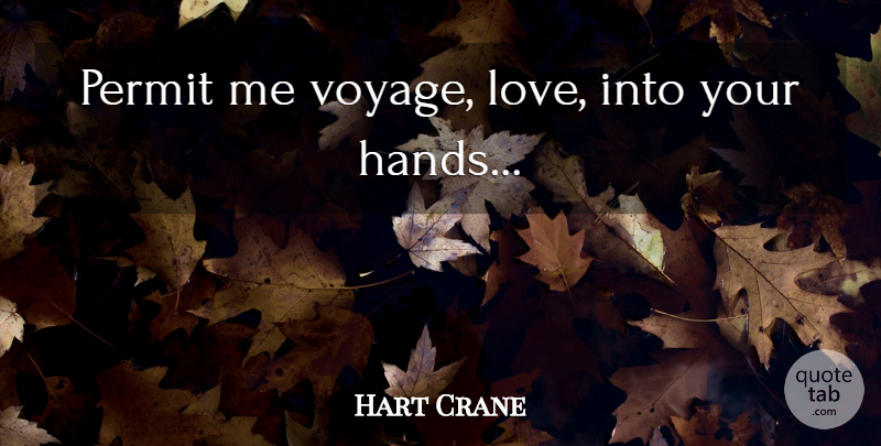 Hart Crane Quote About Hands, Voyages, Permit: Permit Me Voyage Love Into...